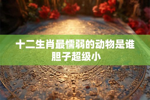 十二生肖最懦弱的动物是谁 胆子超级小