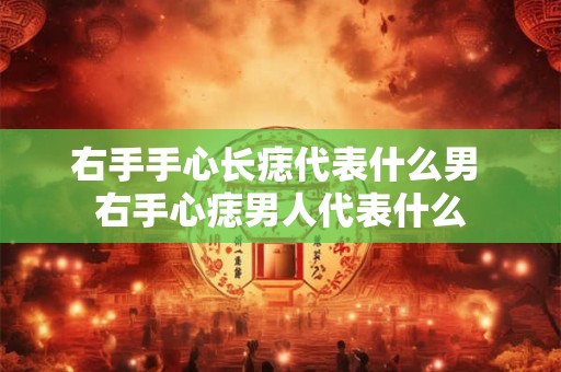 右手手心长痣代表什么男 右手心痣男人代表什么