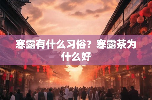 寒露有什么习俗？寒露茶为什么好
