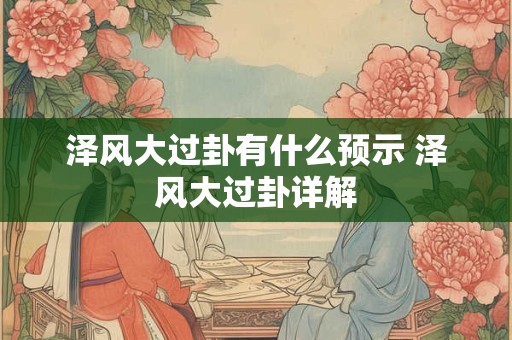 泽风大过卦有什么预示 泽风大过卦详解