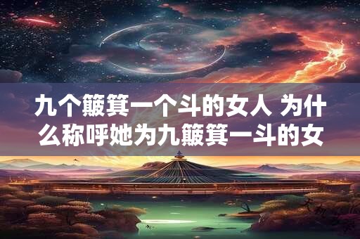 九个簸箕一个斗的女人 为什么称呼她为九簸箕一斗的女人