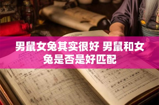 男鼠女兔其实很好 男鼠和女兔是否是好匹配 男鼠女兔其实很好 男鼠和女兔是否是好匹配