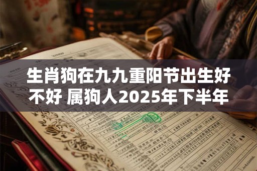 生肖狗在九九重阳节出生好不好 属狗人2025年下半年运势