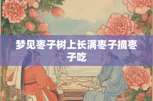 梦见枣子树上长满枣子摘枣子吃