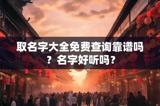 取名字大全免费查询靠谱吗？名字好听吗？