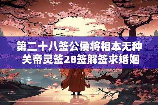 第二十八签公侯将相本无种 关帝灵签28签解签求婚姻