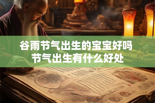 谷雨节气出生的宝宝好吗 节气出生有什么好处