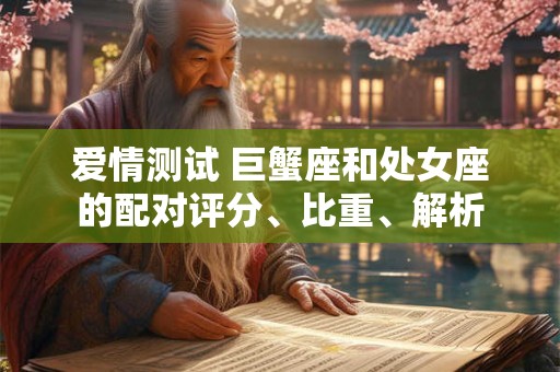 爱情测试 巨蟹座和处女座的配对评分、比重、解析