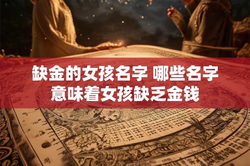 缺金的女孩名字 哪些名字意味着女孩缺乏金钱
