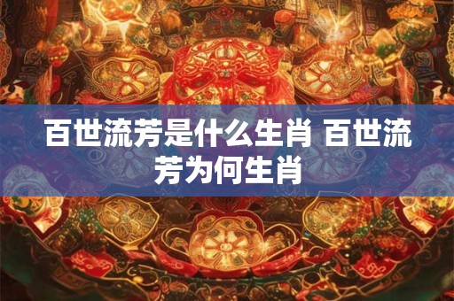 百世流芳是什么生肖 百世流芳为何生肖