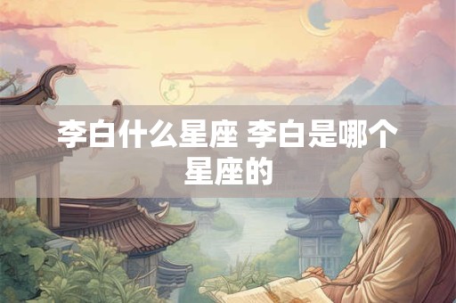 李白什么星座 李白是哪个星座的