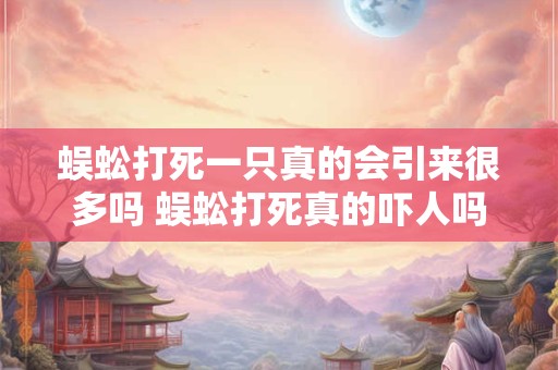 蜈蚣打死一只真的会引来很多吗 蜈蚣打死真的吓人吗