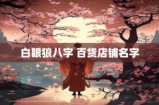 白眼狼八字 百货店铺名字