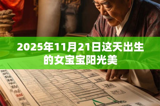 2025年11月21日这天出生的女宝宝阳光美 2025年11月21日这天出生的女宝宝阳光美
