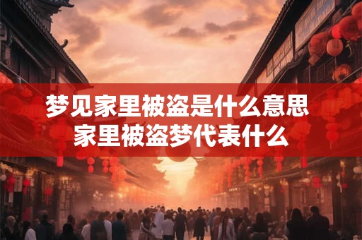 梦见家里被盗是什么意思 家里被盗梦代表什么