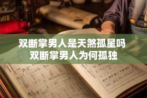 双断掌男人是天煞孤星吗 双断掌男人为何孤独