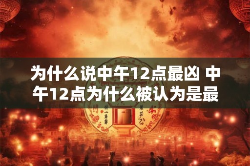 为什么说中午12点最凶 中午12点为什么被认为是最凶的时间
