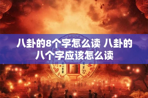 八卦的8个字怎么读 八卦的八个字应该怎么读