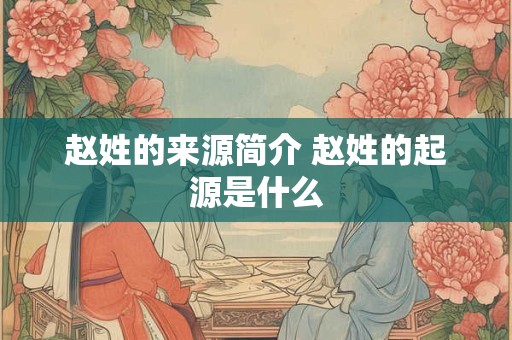 赵姓的来源简介 赵姓的起源是什么