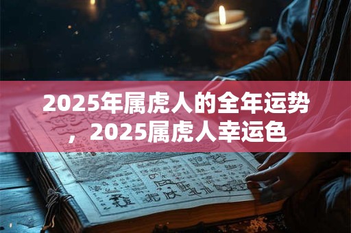 2025年属虎人的全年运势，2025属虎人幸运色