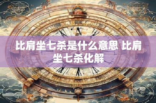 比肩坐七杀是什么意思 比肩坐七杀化解