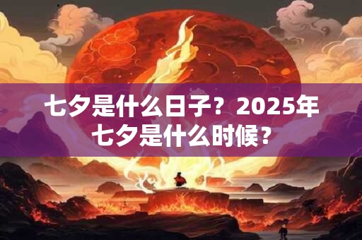七夕是什么日子?2025年七夕是什么时候? 七夕是什么日子?2025年七夕是什么时候?