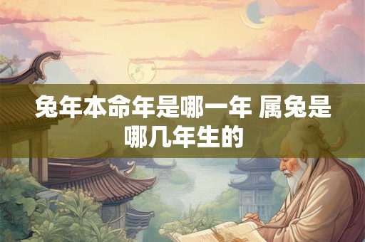 兔年本命年是哪一年 属兔是哪几年生的