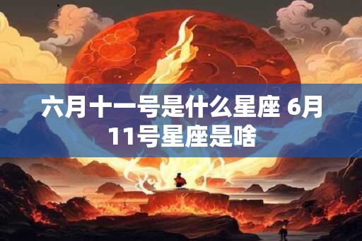 六月十一号是什么星座 6月11号星座是啥