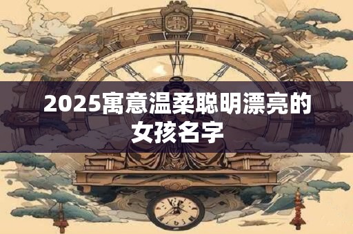 2025寓意温柔聪明漂亮的女孩名字