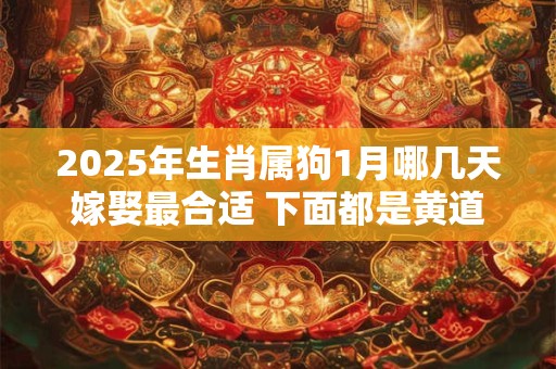 2025年生肖属狗1月哪几天嫁娶最合适 下面都是黄道吉日