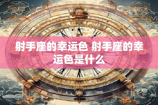 射手座的幸运色 射手座的幸运色是什么 射手座的幸运色 射手座的幸运色是什么