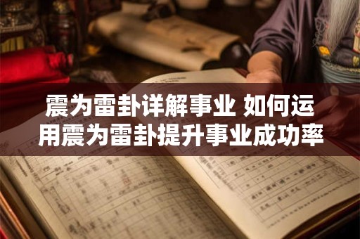 震为雷卦详解事业 如何运用震为雷卦提升事业成功率