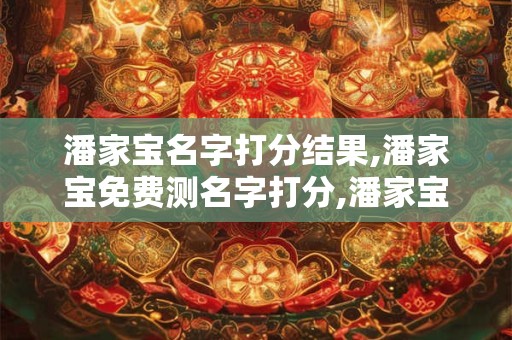 潘家宝名字打分结果,潘家宝免费测名字打分,潘家宝周易免费测名字打分