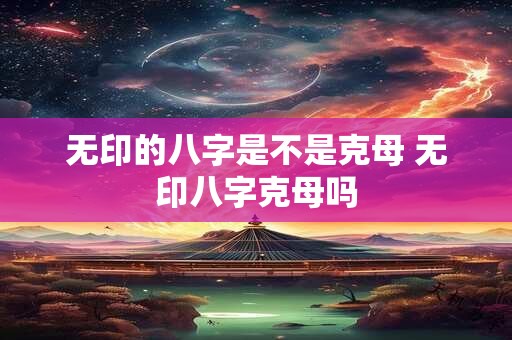 无印的八字是不是克母 无印八字克母吗