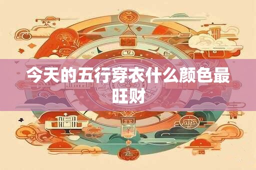 今天的五行穿衣什么颜色最旺财