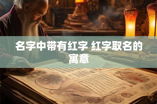 名字中带有红字 红字取名的寓意
