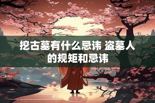 挖古墓有什么忌讳 盗墓人的规矩和忌讳