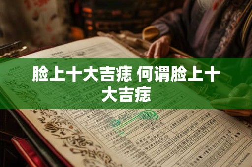 脸上十大吉痣 何谓脸上十大吉痣