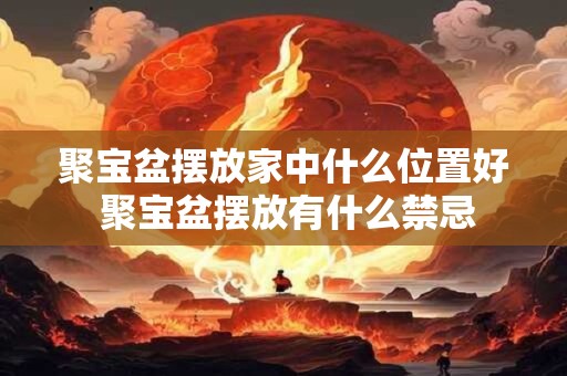 聚宝盆摆放家中什么位置好 聚宝盆摆放有什么禁忌