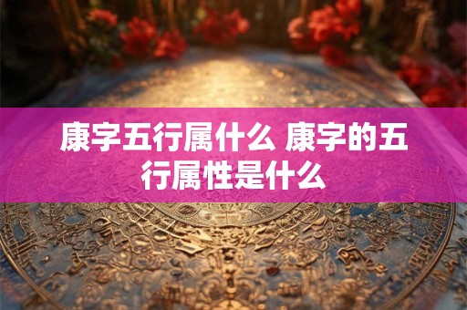 康字五行属什么 康字的五行属性是什么