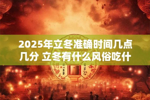 2026年立冬准确时间几点几分 立冬有什么风俗吃什么