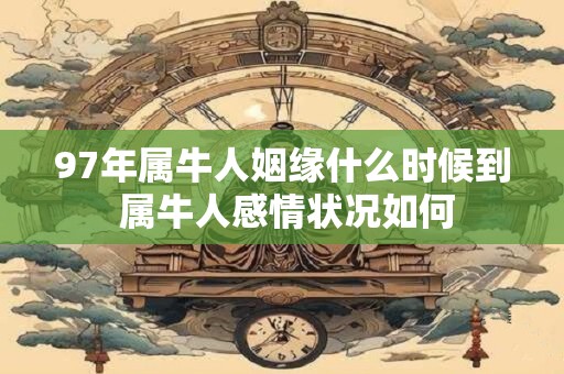 97年属牛人姻缘什么时候到 属牛人感情状况如何