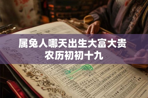 属兔人哪天出生大富大贵 农历初初十九