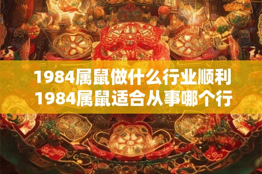 1984属鼠做什么行业顺利 1984属鼠适合从事哪个行业