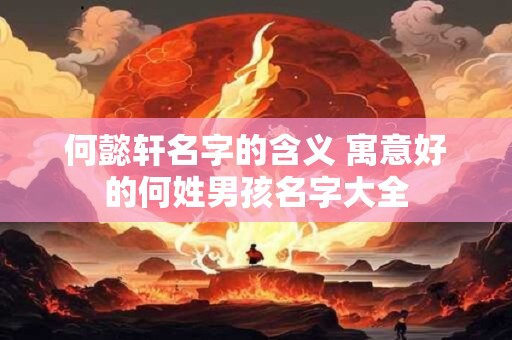 何懿轩名字的含义 寓意好的何姓男孩名字大全
