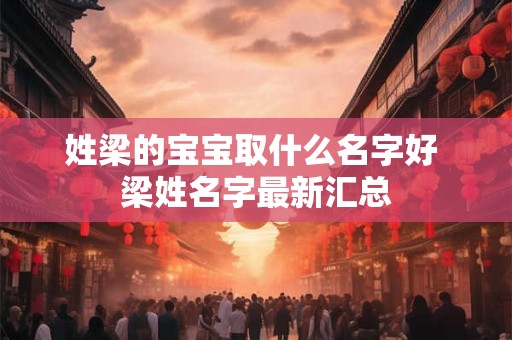 姓梁的宝宝取什么名字好 梁姓名字最新汇总