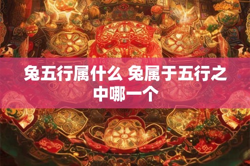 兔五行属什么 兔属于五行之中哪一个