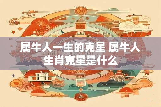 属牛人一生的克星 属牛人生肖克星是什么