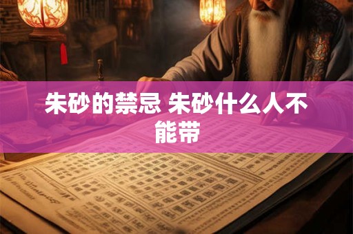 朱砂的禁忌 朱砂什么人不能带