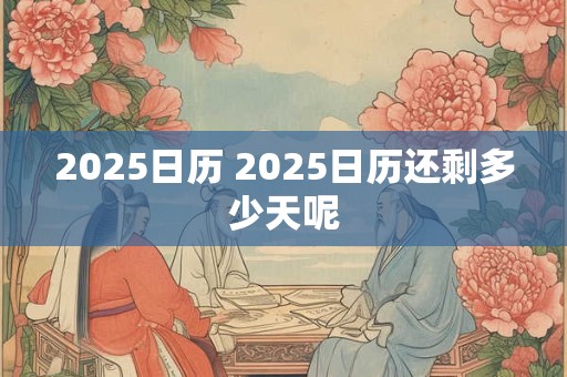 2025日历 2025日历还剩多少天呢